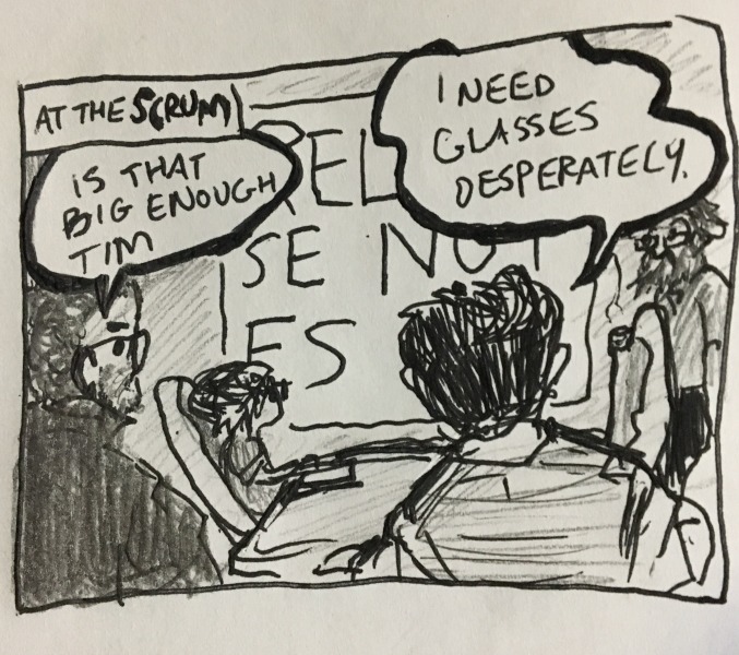at the scrum, in the fishbowl meeting room, tim k. is running the projector and has zoomed in so far that the only words that can fit on the screen are &ldquo;release note.&rquo; harold: is that big enough tim? tim: i glasses desperately.