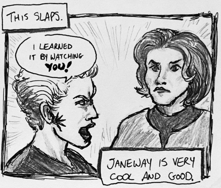 this slaps. janeway is very cool and good. in the episode, seven of nine is yelling at janeway, saying &ldquo;i learned it by watching YOU!&rdquo;