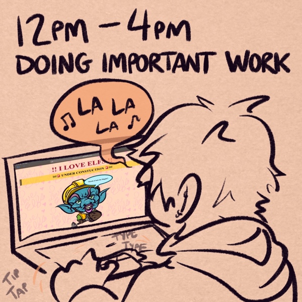 comic panel captioned 12pm - 4pm: doing important work. i'm at my laptop saying &ldquo;la la la&ldquo; as i type and tiptap on the keyboard. on my laptop screen is the website iloveelfs.com, which i just made and am working on. the website says &ldquo;!! I LOVE ELFS !!&rdquo; as the main heading and &ldquo;UNDER CONSTUCTION&rdquo; as the secondary heading, with a picture of an elf construction worker holding a shovel. the construction worker is sneering and says &ldquo;Watch it bub Im Diggin!!&rdquo; tiled on the background of the website is text that says &ldquo;i love elfs&rdquo; with little hearts